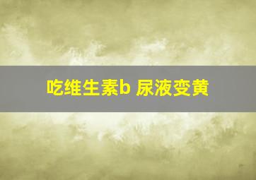 吃维生素b 尿液变黄